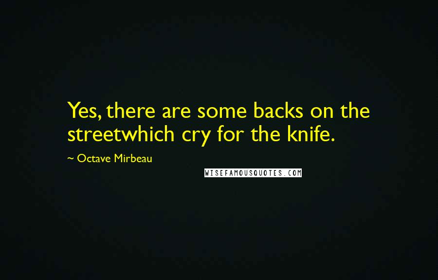 Octave Mirbeau Quotes: Yes, there are some backs on the streetwhich cry for the knife.