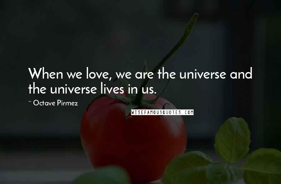 Octave Pirmez Quotes: When we love, we are the universe and the universe lives in us.