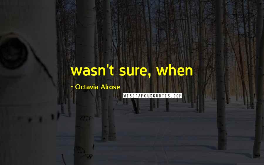 Octavia Alrose Quotes: wasn't sure, when