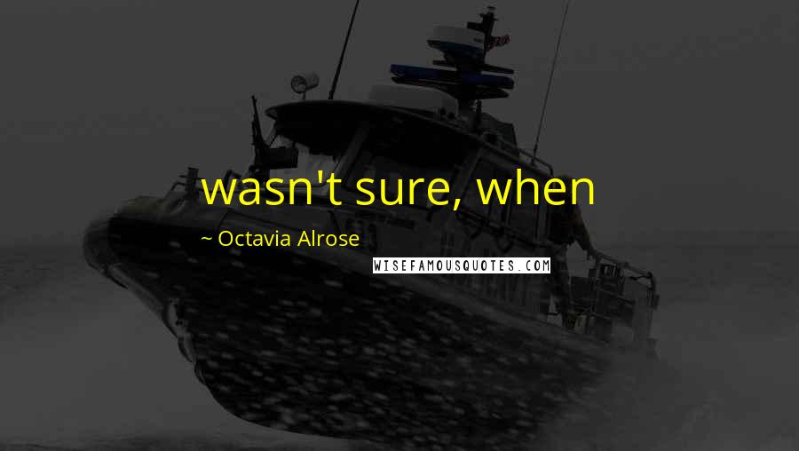 Octavia Alrose Quotes: wasn't sure, when