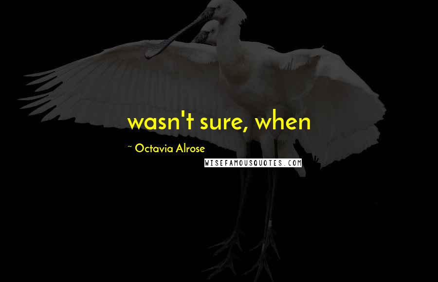 Octavia Alrose Quotes: wasn't sure, when