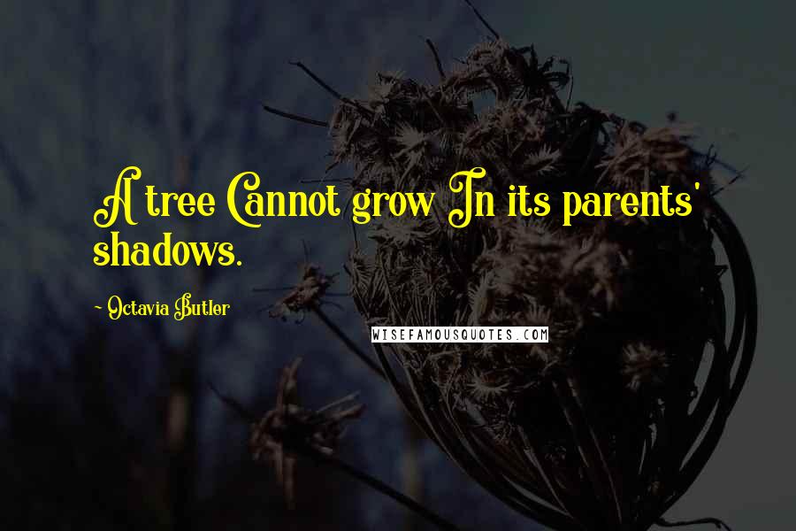Octavia Butler Quotes: A tree Cannot grow In its parents' shadows.