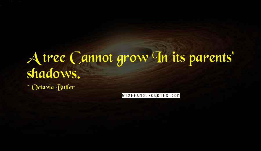 Octavia Butler Quotes: A tree Cannot grow In its parents' shadows.