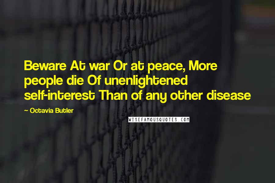 Octavia Butler Quotes: Beware At war Or at peace, More people die Of unenlightened self-interest Than of any other disease