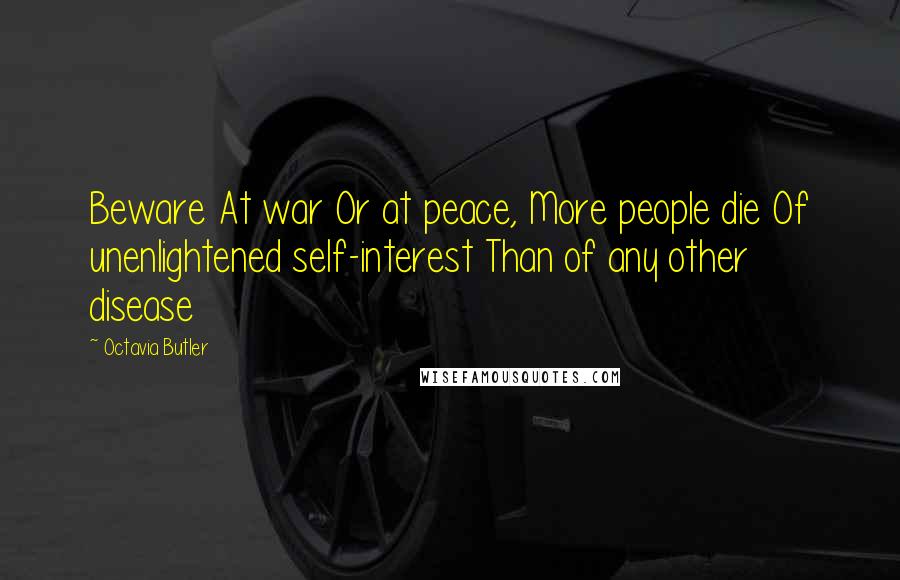 Octavia Butler Quotes: Beware At war Or at peace, More people die Of unenlightened self-interest Than of any other disease