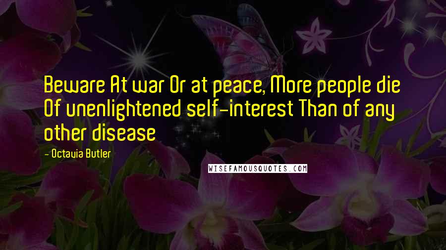 Octavia Butler Quotes: Beware At war Or at peace, More people die Of unenlightened self-interest Than of any other disease