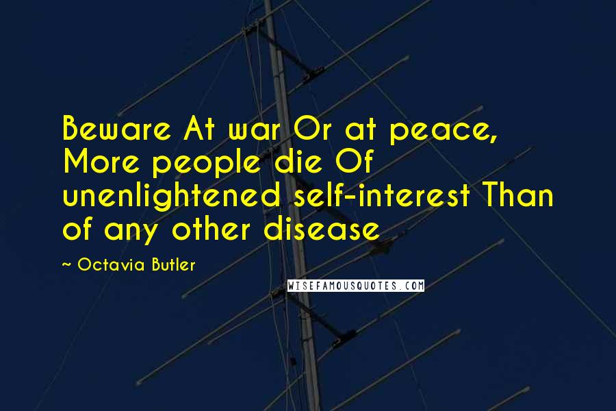 Octavia Butler Quotes: Beware At war Or at peace, More people die Of unenlightened self-interest Than of any other disease