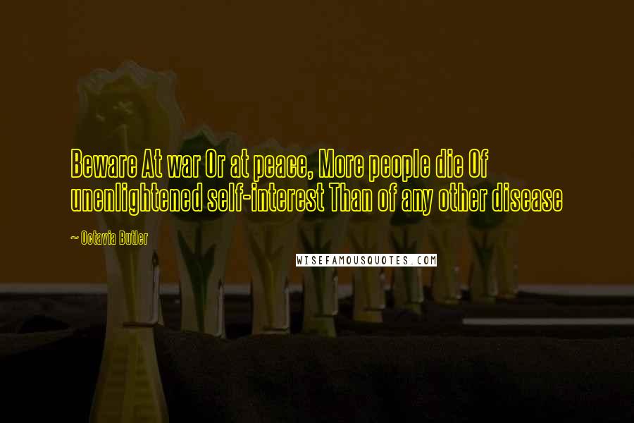 Octavia Butler Quotes: Beware At war Or at peace, More people die Of unenlightened self-interest Than of any other disease