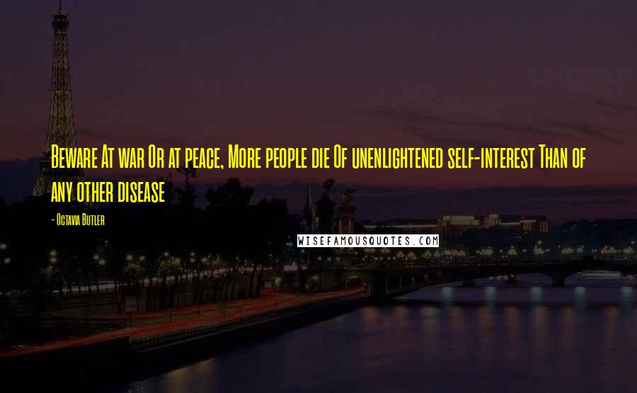 Octavia Butler Quotes: Beware At war Or at peace, More people die Of unenlightened self-interest Than of any other disease