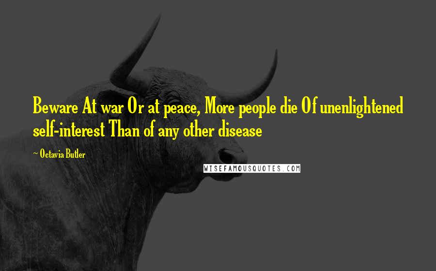 Octavia Butler Quotes: Beware At war Or at peace, More people die Of unenlightened self-interest Than of any other disease