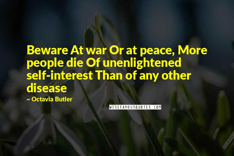 Octavia Butler Quotes: Beware At war Or at peace, More people die Of unenlightened self-interest Than of any other disease