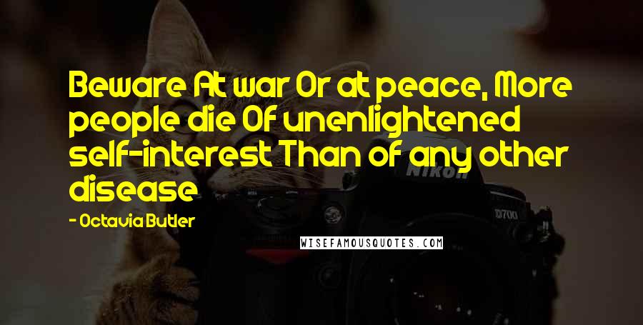 Octavia Butler Quotes: Beware At war Or at peace, More people die Of unenlightened self-interest Than of any other disease