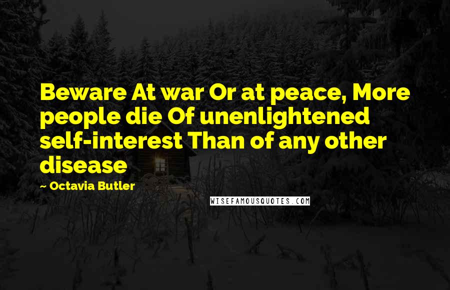 Octavia Butler Quotes: Beware At war Or at peace, More people die Of unenlightened self-interest Than of any other disease