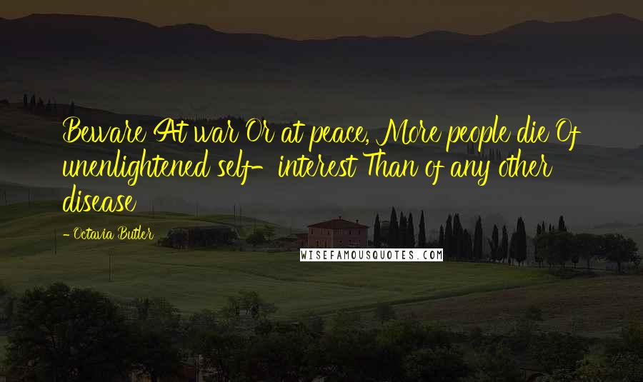 Octavia Butler Quotes: Beware At war Or at peace, More people die Of unenlightened self-interest Than of any other disease