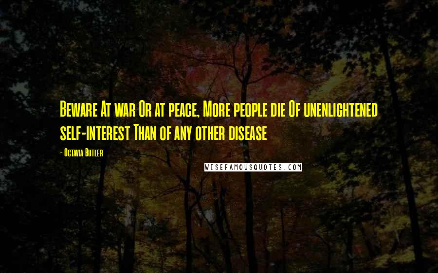 Octavia Butler Quotes: Beware At war Or at peace, More people die Of unenlightened self-interest Than of any other disease