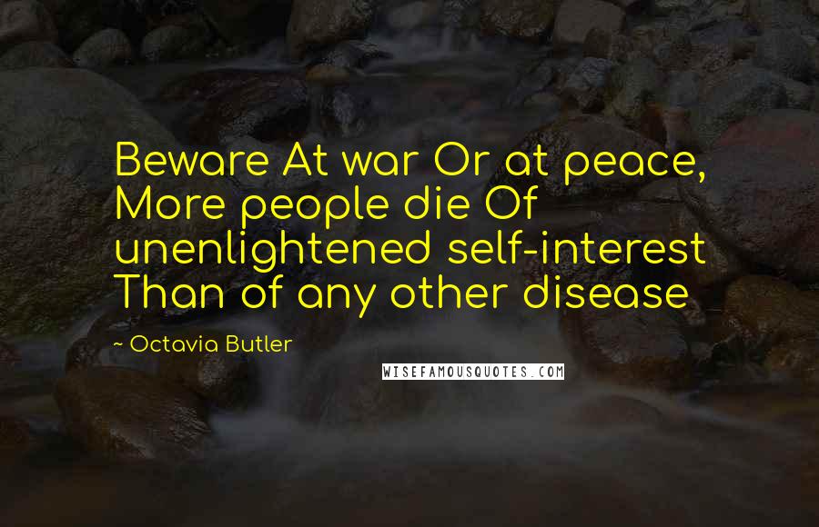 Octavia Butler Quotes: Beware At war Or at peace, More people die Of unenlightened self-interest Than of any other disease