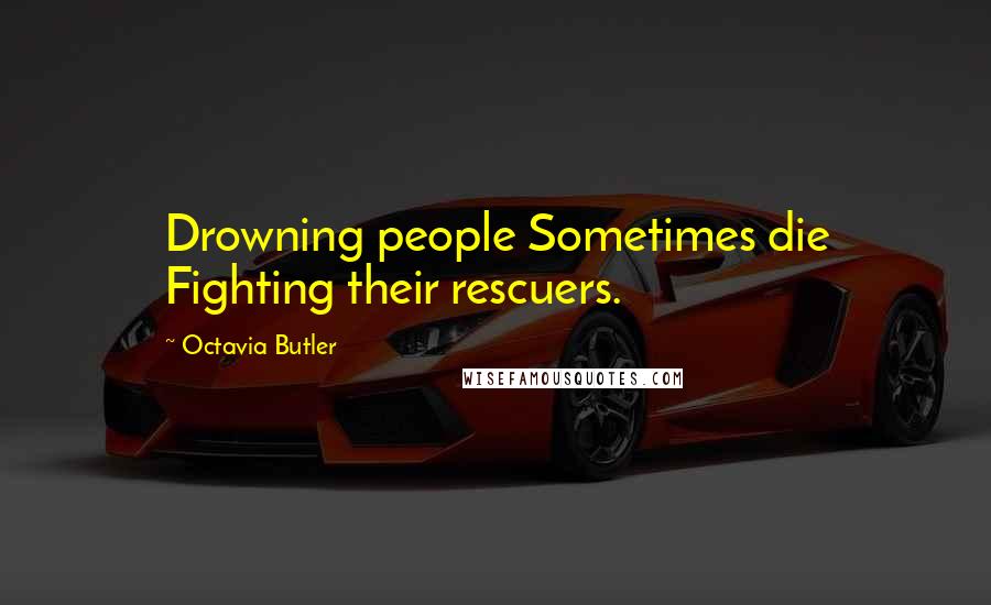 Octavia Butler Quotes: Drowning people Sometimes die Fighting their rescuers.