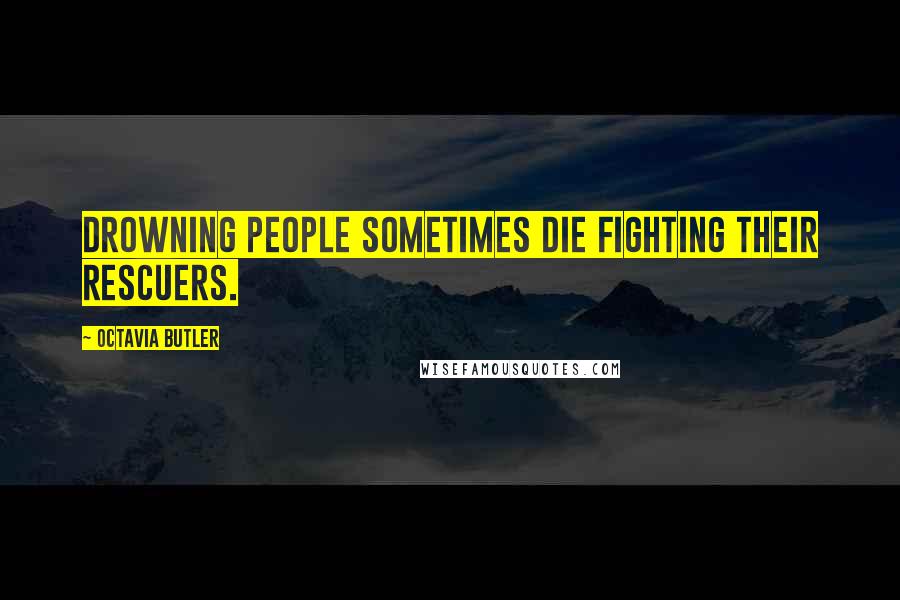 Octavia Butler Quotes: Drowning people Sometimes die Fighting their rescuers.