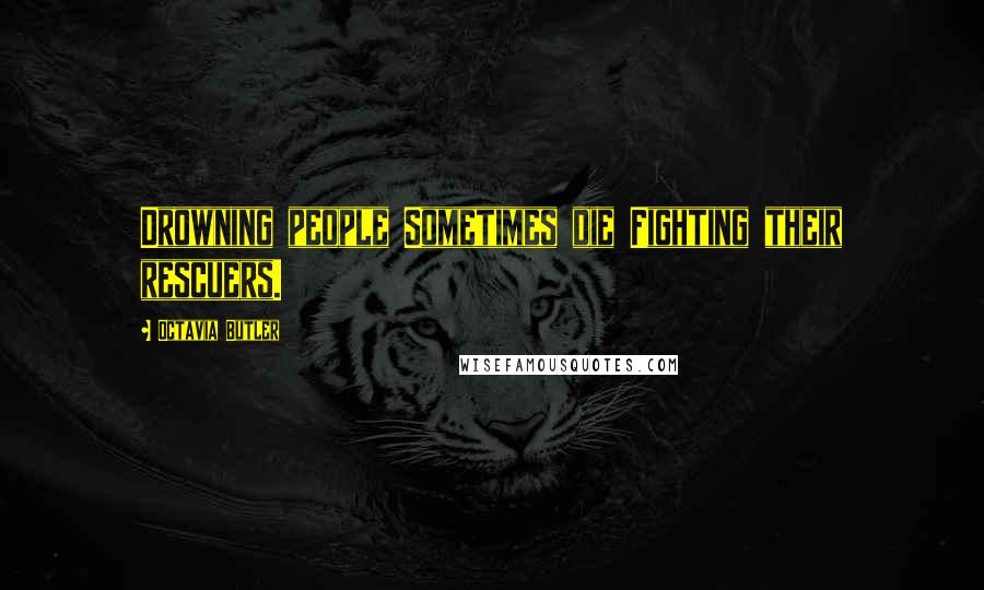 Octavia Butler Quotes: Drowning people Sometimes die Fighting their rescuers.