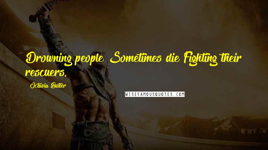 Octavia Butler Quotes: Drowning people Sometimes die Fighting their rescuers.