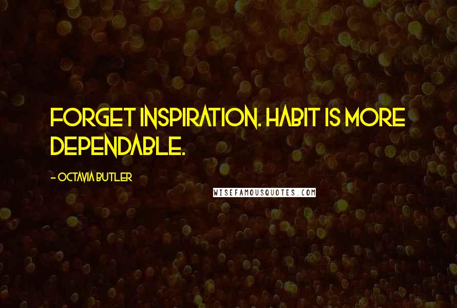 Octavia Butler Quotes: Forget inspiration. Habit is more dependable.