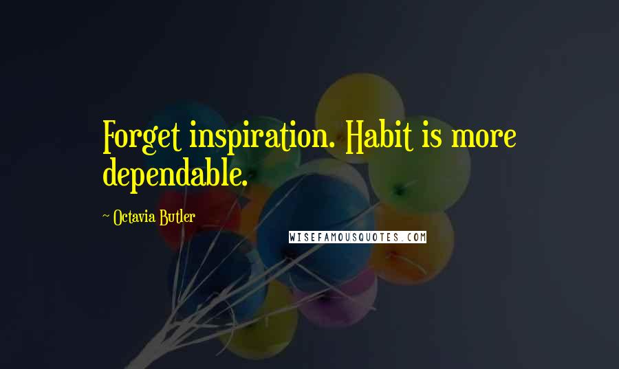 Octavia Butler Quotes: Forget inspiration. Habit is more dependable.