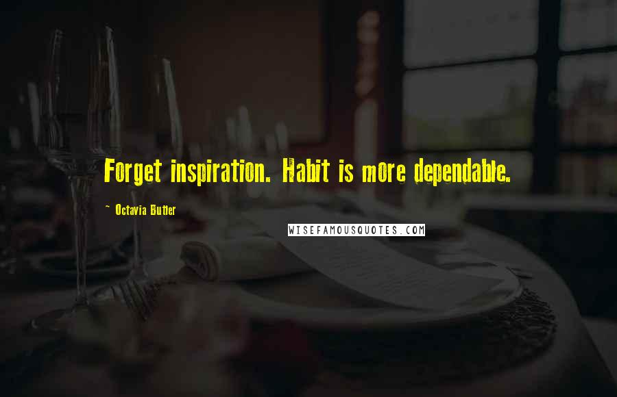 Octavia Butler Quotes: Forget inspiration. Habit is more dependable.