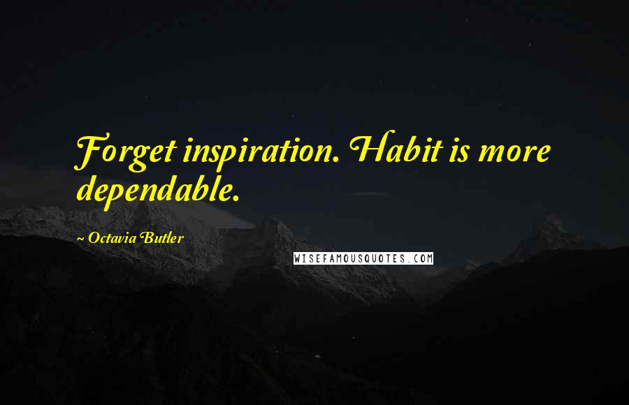 Octavia Butler Quotes: Forget inspiration. Habit is more dependable.