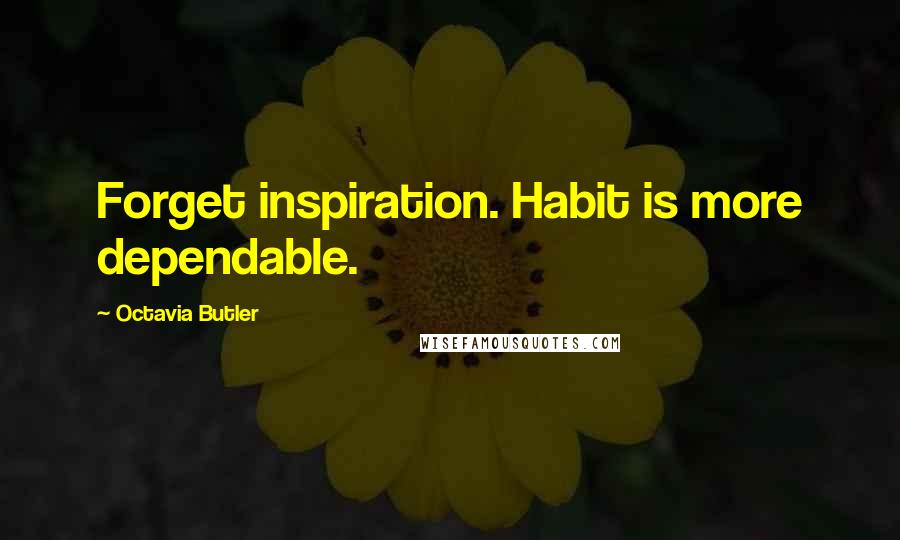 Octavia Butler Quotes: Forget inspiration. Habit is more dependable.