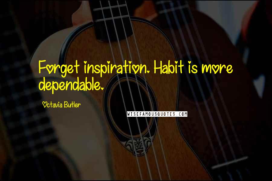Octavia Butler Quotes: Forget inspiration. Habit is more dependable.