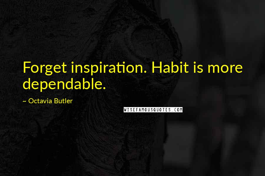 Octavia Butler Quotes: Forget inspiration. Habit is more dependable.