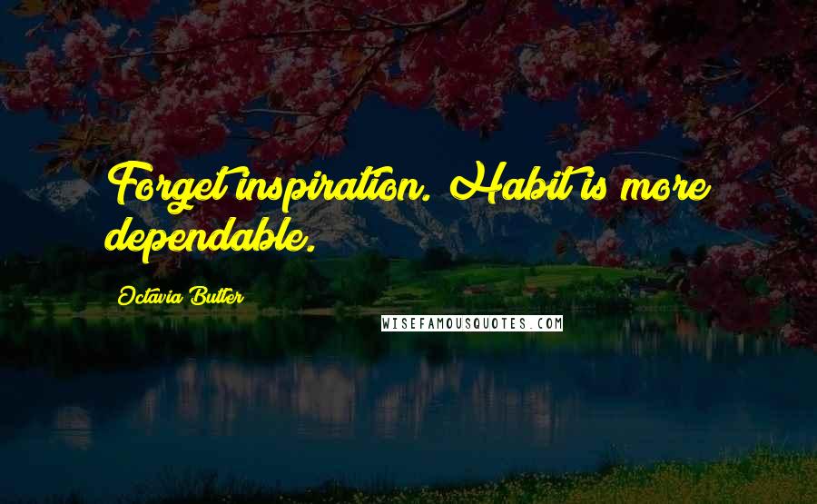 Octavia Butler Quotes: Forget inspiration. Habit is more dependable.