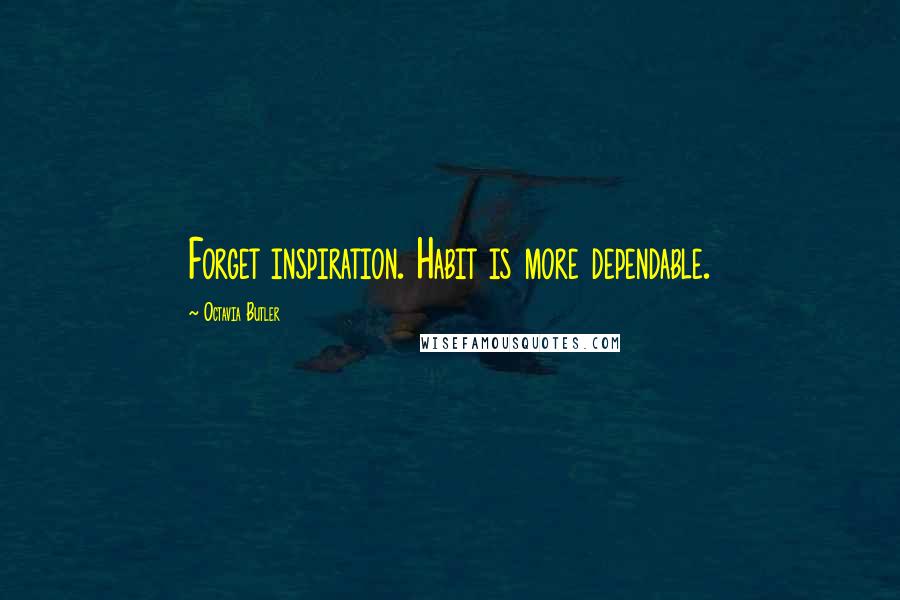 Octavia Butler Quotes: Forget inspiration. Habit is more dependable.