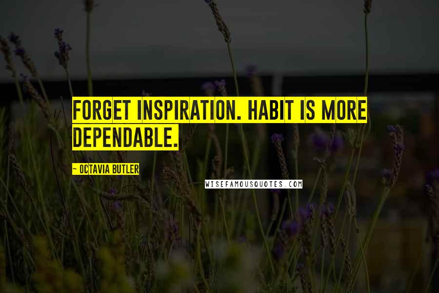 Octavia Butler Quotes: Forget inspiration. Habit is more dependable.