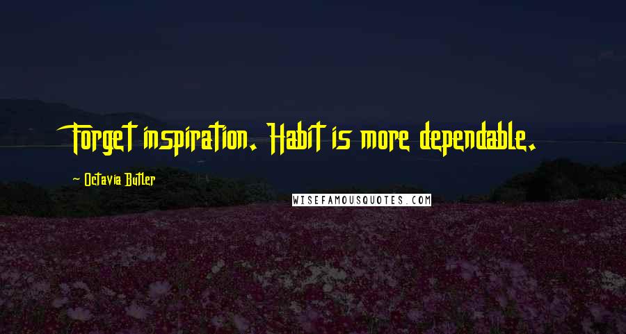 Octavia Butler Quotes: Forget inspiration. Habit is more dependable.