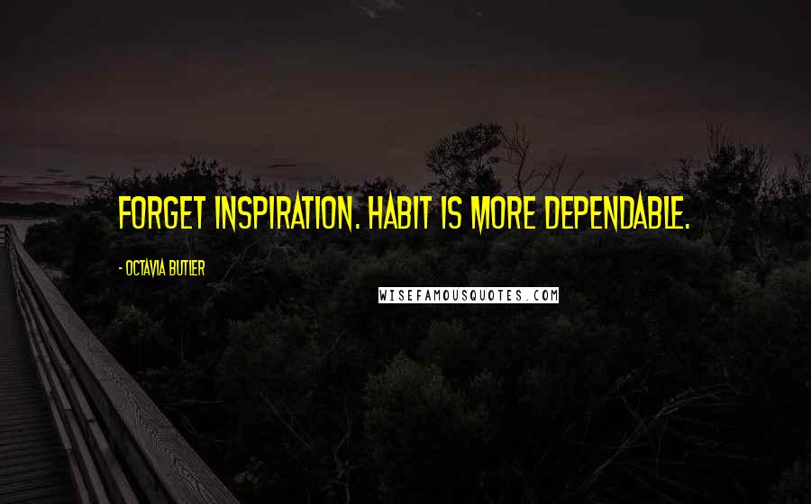 Octavia Butler Quotes: Forget inspiration. Habit is more dependable.