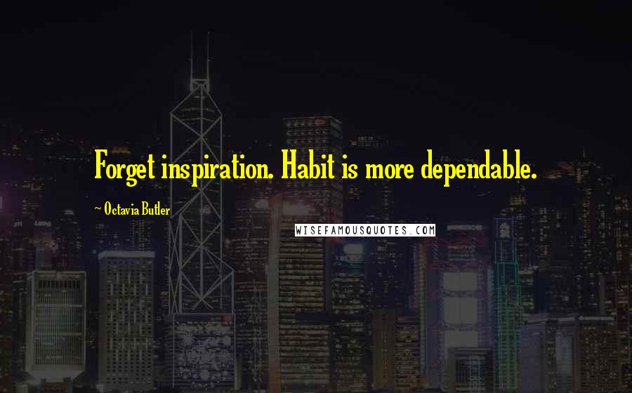 Octavia Butler Quotes: Forget inspiration. Habit is more dependable.