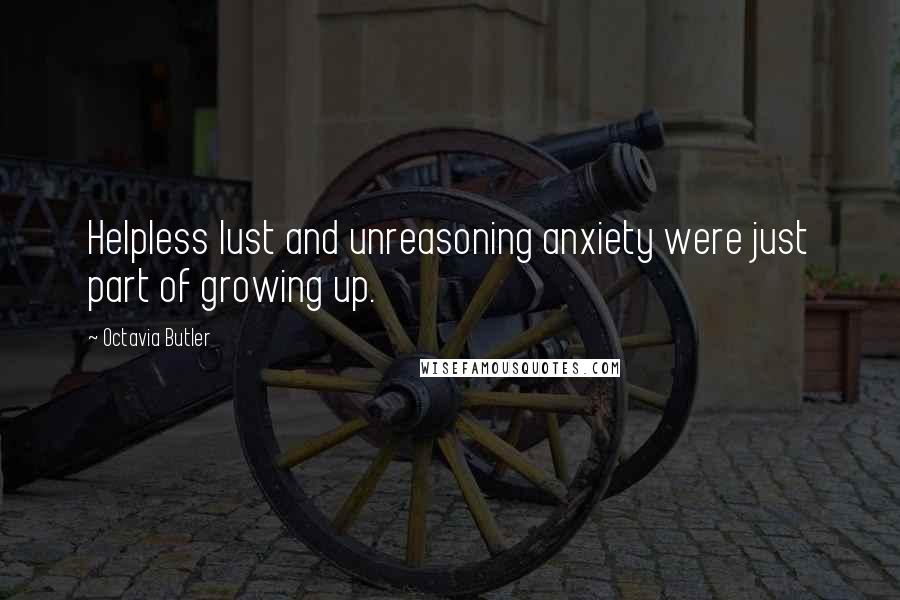 Octavia Butler Quotes: Helpless lust and unreasoning anxiety were just part of growing up.