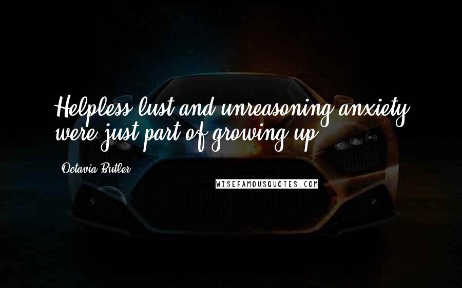 Octavia Butler Quotes: Helpless lust and unreasoning anxiety were just part of growing up.