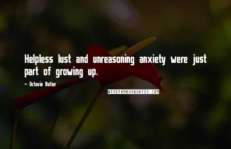 Octavia Butler Quotes: Helpless lust and unreasoning anxiety were just part of growing up.