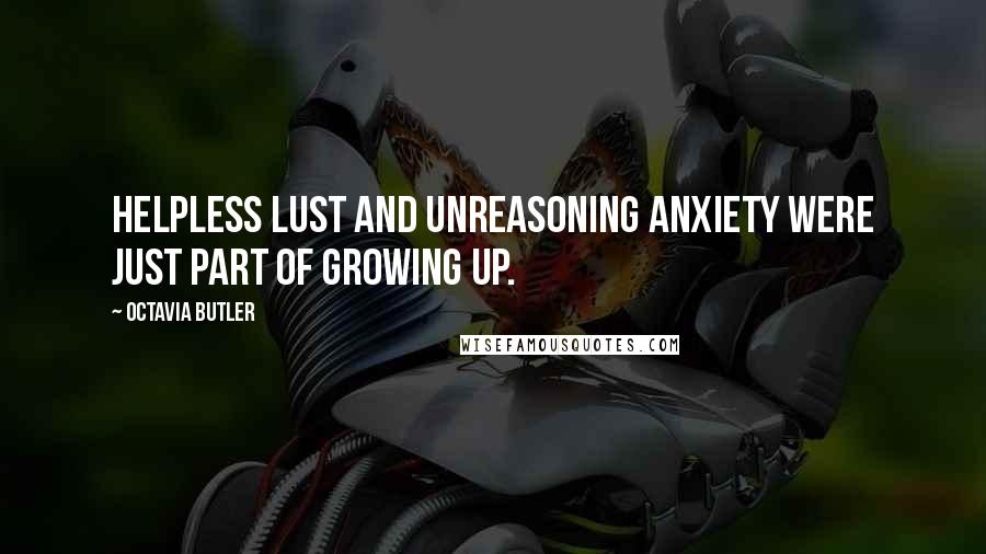 Octavia Butler Quotes: Helpless lust and unreasoning anxiety were just part of growing up.