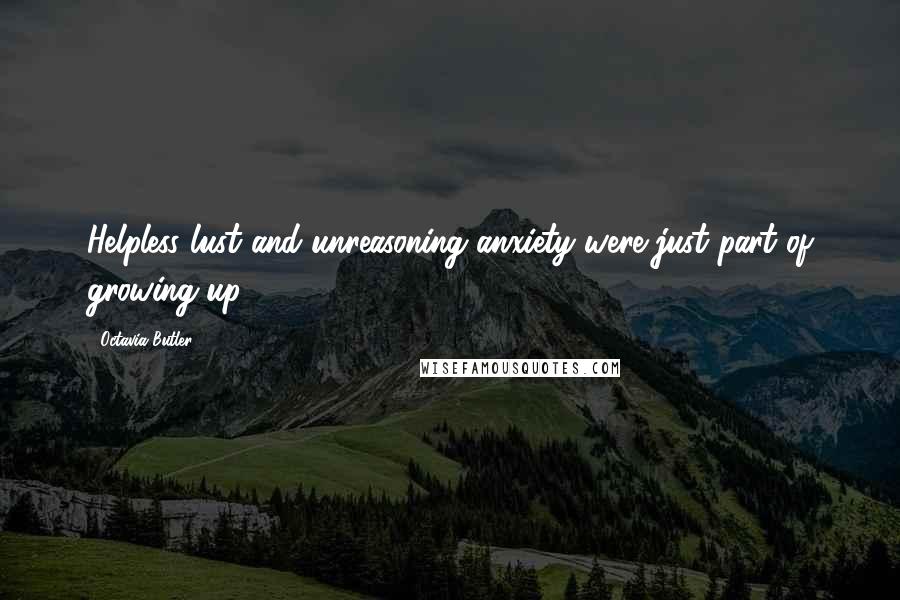 Octavia Butler Quotes: Helpless lust and unreasoning anxiety were just part of growing up.