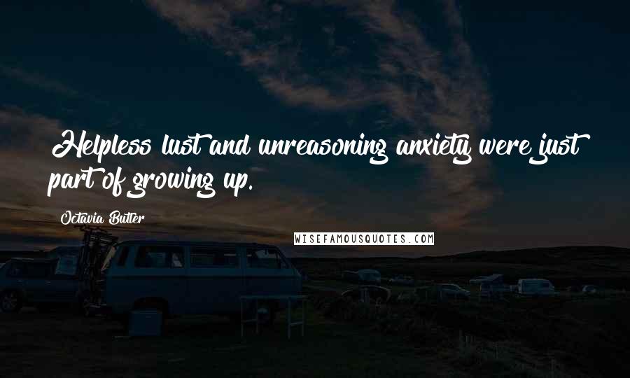 Octavia Butler Quotes: Helpless lust and unreasoning anxiety were just part of growing up.