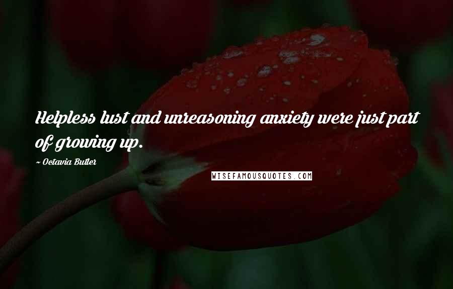 Octavia Butler Quotes: Helpless lust and unreasoning anxiety were just part of growing up.