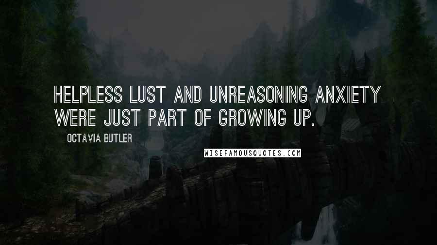 Octavia Butler Quotes: Helpless lust and unreasoning anxiety were just part of growing up.