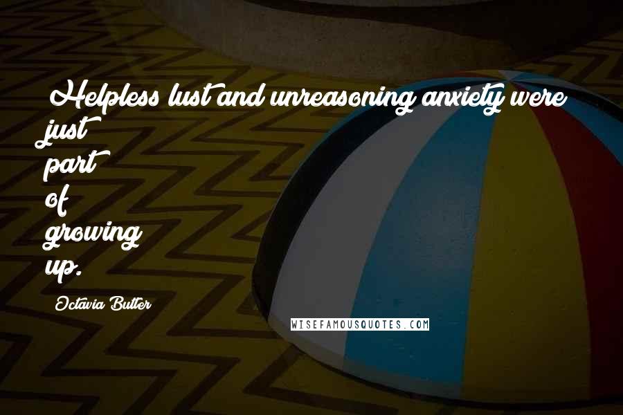 Octavia Butler Quotes: Helpless lust and unreasoning anxiety were just part of growing up.