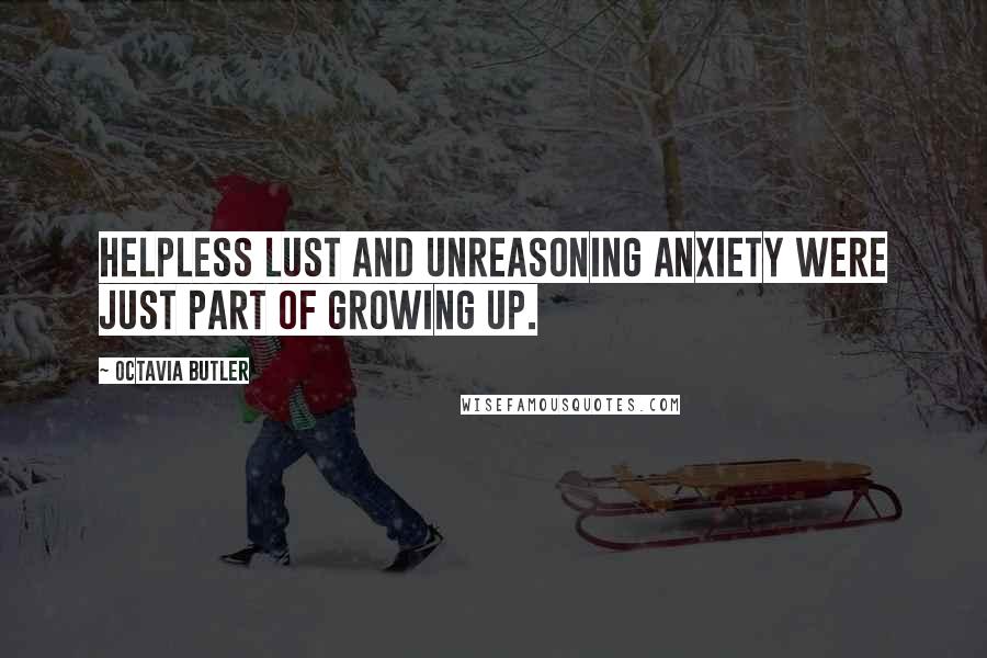 Octavia Butler Quotes: Helpless lust and unreasoning anxiety were just part of growing up.