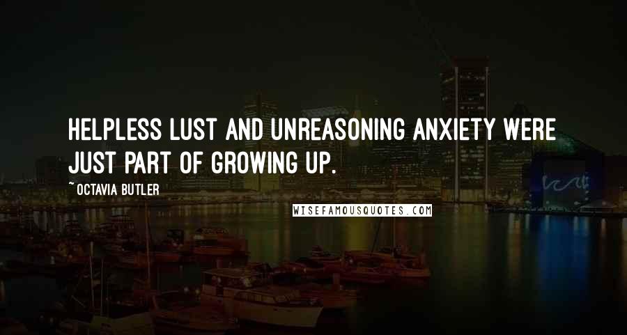 Octavia Butler Quotes: Helpless lust and unreasoning anxiety were just part of growing up.