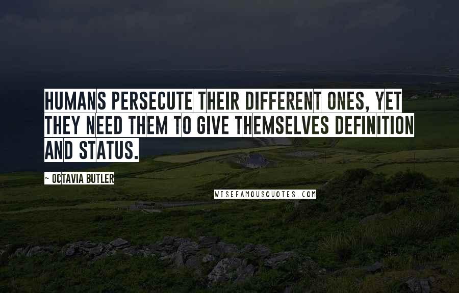 Octavia Butler Quotes: Humans persecute their different ones, yet they need them to give themselves definition and status.