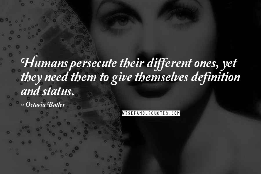 Octavia Butler Quotes: Humans persecute their different ones, yet they need them to give themselves definition and status.